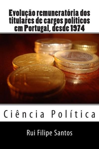 Cover for Rui Filipe Santos · Evolucao Remuneratoria Dos Titulares De Cargos Politicos Em Portugal, Desde 1974. (Pocketbok) (2015)
