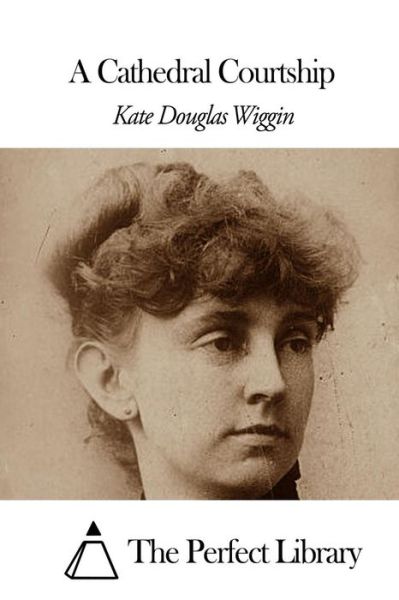 A Cathedral Courtship - Kate Douglas Wiggin - Książki - Createspace - 9781507860175 - 4 lutego 2015