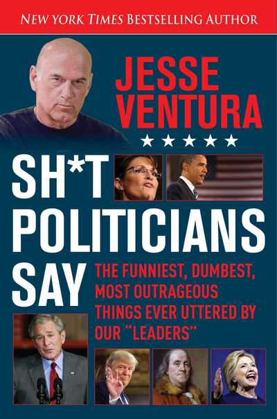 Cover for Jesse Ventura · Sh*t Politicians Say: The Funniest, Dumbest, Most Outrageous Things Ever Uttered By Our &quot;Leaders&quot; (Paperback Book) (2016)