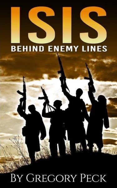 Isis: Behind Enemy Lines - Gregory Peck - Boeken - Createspace - 9781511874175 - 23 april 2015