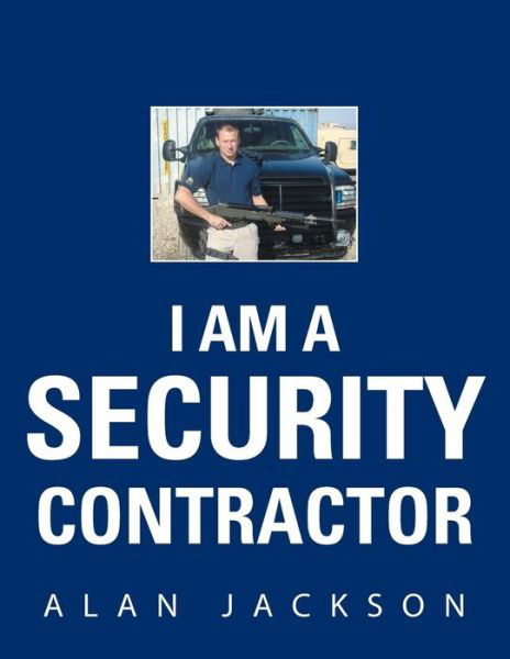 I Am a Security Contractor - Alan Jackson - Bøker - Authorhouse - 9781524661175 - 21. oktober 2016