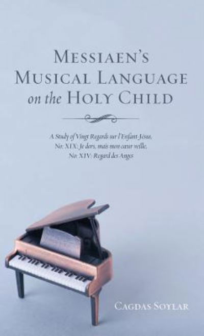 Cover for Cagdas Soylar · Messiaen's Musical Language on the Holy Child: A Study of Vingt Regards Sur l'Enfant-Jesus, No: XIX: Je Dors, Mais Mon Coeur Veille, No: XIV: Regard Des Anges (Hardcover bog) (2018)