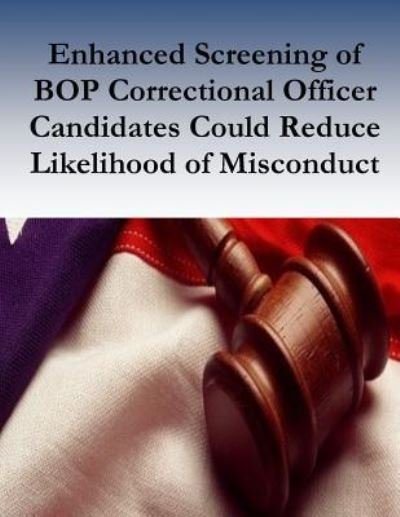 Enhanced Screening of Bop Correctional Officer Candidates Could Reduce Likelihood of Misconduct - U S Department of Justice - Kirjat - Createspace Independent Publishing Platf - 9781539342175 - torstai 6. lokakuuta 2016