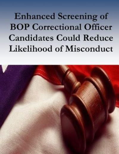 Enhanced Screening of Bop Correctional Officer Candidates Could Reduce Likelihood of Misconduct - U S Department of Justice - Bøger - Createspace Independent Publishing Platf - 9781539342175 - 6. oktober 2016