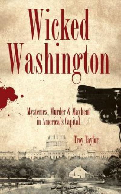 Wicked Washington - Troy Taylor - Books - History Press Library Editions - 9781540229175 - November 1, 2007