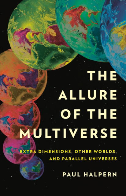 Cover for Paul Halpern · The Allure of the Multiverse: Extra Dimensions, Other Worlds, and Parallel Universes (Hardcover Book) (2024)