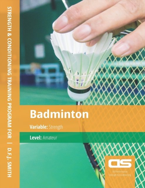 DS Performance - Strength & Conditioning Training Program for Badminton, Strength, Amateur - D F J Smith - Bøker - Createspace Independent Publishing Platf - 9781544250175 - 2. desember 2016
