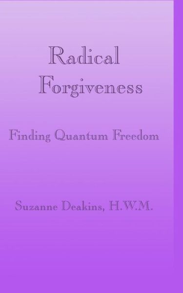 Radical Forgiveness - Suzanne Deakins - Books - Createspace Independent Publishing Platf - 9781544739175 - March 16, 2017
