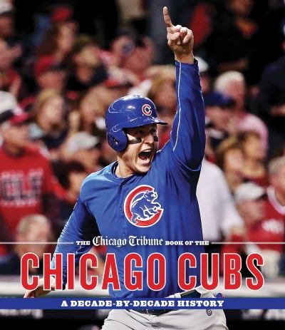 Cover for Chicago Tribune Staff · The Chicago Tribune Book of the Chicago Cubs: A Decade-By-Decade History (Hardcover Book) (2017)