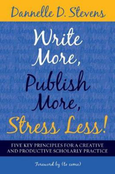 Cover for Dannelle D. Stevens · Write More, Publish More, Stress Less!: Five Key Principles for a Creative and Sustainable Scholarly Practice (Paperback Book) (2018)