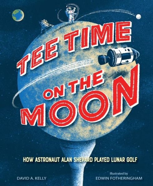 Cover for David A. Kelly · Tee Time on the Moon: How Astronaut Alan Shepard Played Lunar Golf (Hardcover Book) (2023)