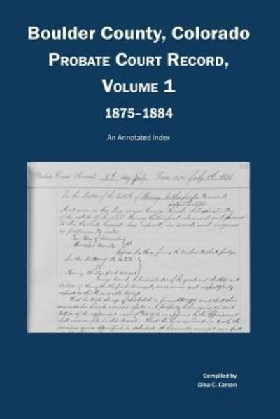 Cover for Dina C Carson · Boulder County, Colorado, County Court Probate Record, Vol 1, 1875-1884 (Paperback Book) (2015)