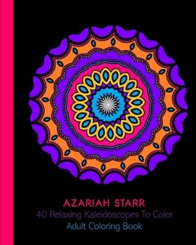 Cover for Azariah Starr · 40 Relaxing Kaleidoscopes To Color: Adult Coloring Book (Paperback Book) (2024)