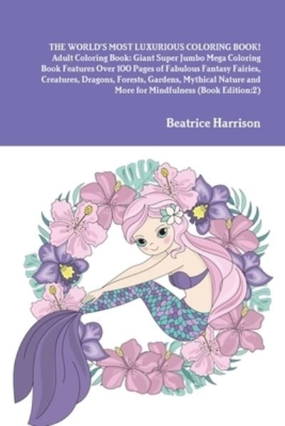 Cover for Beatrice Harrison · WORLD's MOST LUXURIOUS COLORING BOOK! Adult Coloring Book Giant Super Jumbo Mega Coloring Book Features over 100 Pages of Fabulous Fantasy Fairies, Creatures, Dragons, Forests, Gardens, Mythical Nature and More for Mindfulness (Bok) (2020)