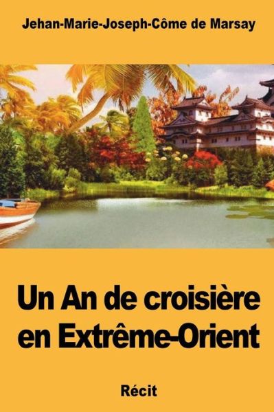 Cover for Jehan-Marie-Joseph-Come de Marsay · Un An de croisiere en Extreme-Orient (Taschenbuch) (2018)