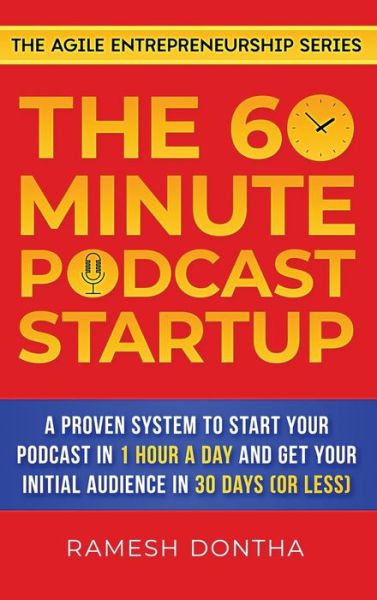 Cover for Ramesh K Dontha · The 60-Minute Podcast Startup: A Proven System to Start Your Podcast in 1 Hour a Day and Get Your Initial Audience in 30 Days (or Less) - The Agile Entrepreneurship (Hardcover Book) (2021)