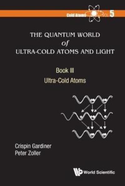 Cover for Gardiner, Crispin W (Univ Of Otago, New Zealand) · Quantum World Of Ultra-cold Atoms And Light, The - Book Iii: Ultra-cold Atoms - Cold Atoms (Hardcover Book) (2017)