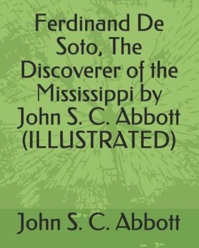 Cover for John S C Abbott · Ferdinand de Soto, the Discoverer of the Mississippi by John S. C. Abbott (Illustrated) (Paperback Bog) (2019)