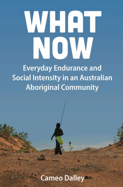 Cover for Cameo Dalley · What Now: Everyday Endurance and Social Intensity in an Australian Aboriginal Community (Paperback Book) (2024)