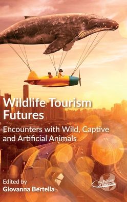 Cover for Wildlife Tourism Futures: Encounters with Wild, Captive and Artificial Animals - The Future of Tourism (Hardcover Book) (2020)