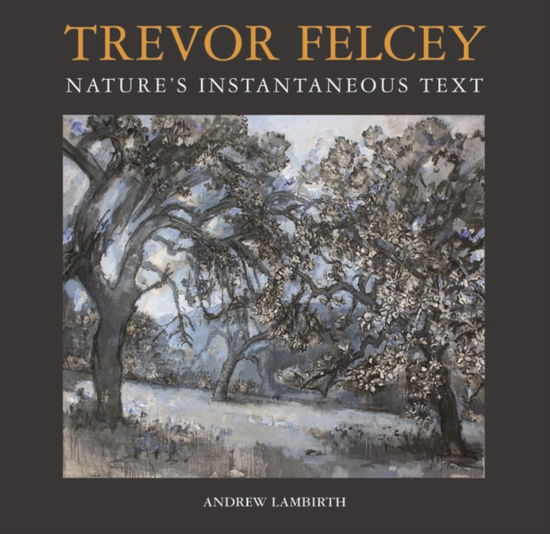 Cover for Andrew Lambirth · Trevor Felcey Nature's Instantaneous Text (Hardcover Book) [Revised edition] (2009)