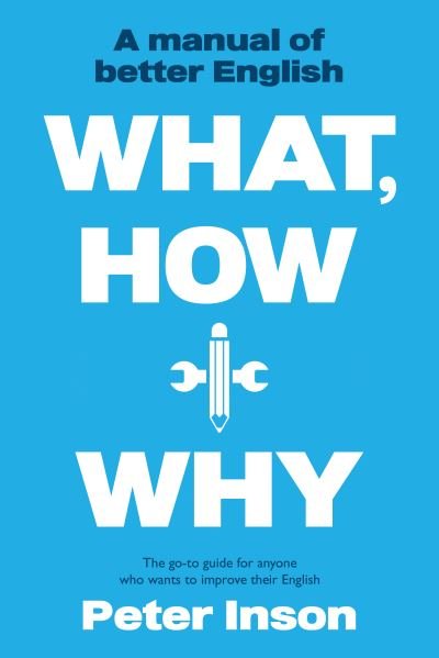 What, How and Why: A Manual of Better English - Peter Inson - Books - The Book Guild Ltd - 9781913913175 - August 28, 2021
