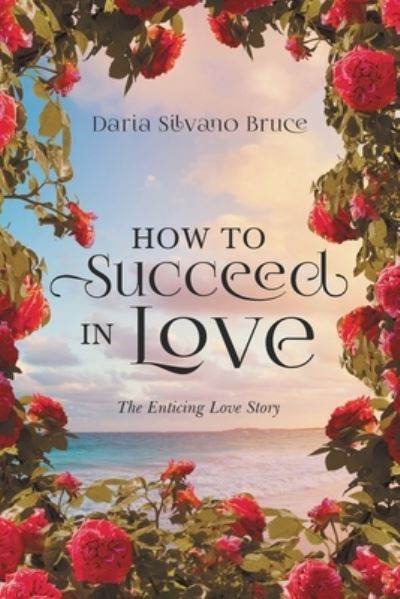 Cover for Daria Silvano Bruce · How to Succeed in Love: The Enticing Love Story (Paperback Book) (2021)