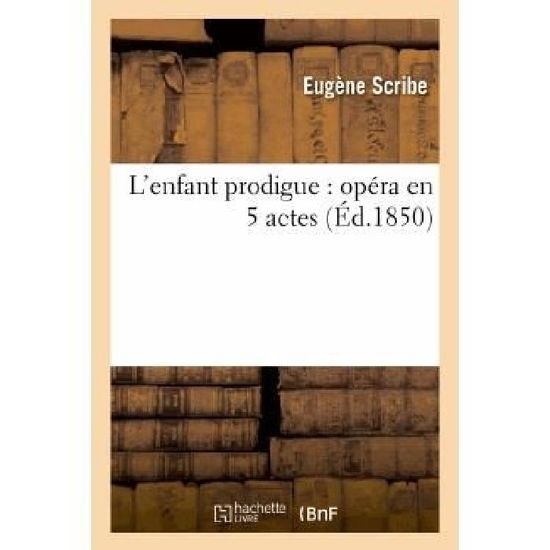 L'enfant Prodigue: Opera en 5 Actes - Eugene Scribe - Books - Hachette Livre - Bnf - 9782011852175 - April 1, 2013