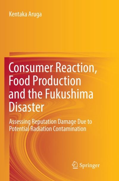 Cover for Kentaka Aruga · Consumer Reaction Food Production and the Fukushima Disaster (Buch) [Softcover reprint of the original 1st ed. 2017 edition] (2018)