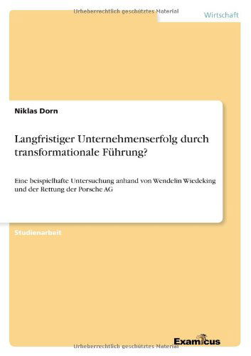 Langfristiger Unternehmenserfolg durch transformationale Fuhrung?: Eine beispielhafte Untersuchung anhand von Wendelin Wiedeking und der Rettung der Porsche AG - Niklas Dorn - Książki - Examicus Verlag - 9783656991175 - 13 marca 2012