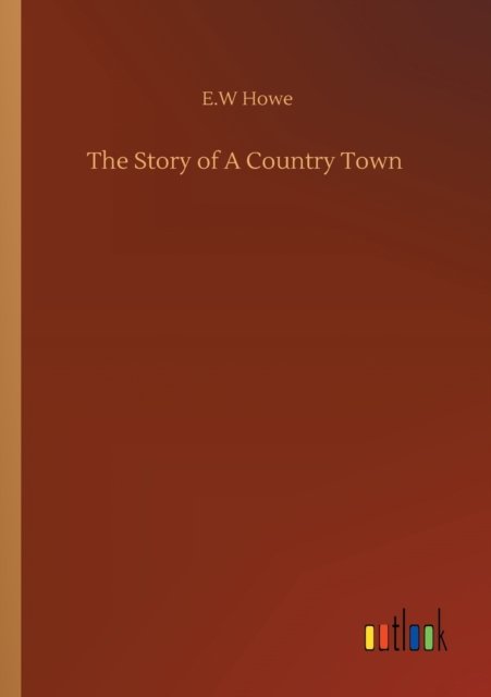 The Story of A Country Town - E W Howe - Livros - Outlook Verlag - 9783752343175 - 25 de julho de 2020