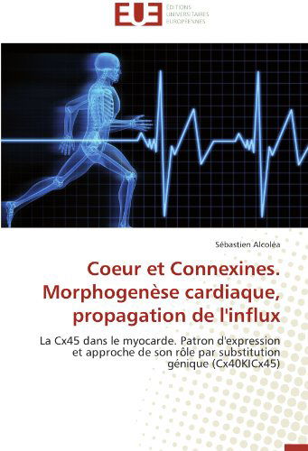 Cover for Sébastien Alcoléa · Coeur et Connexines. Morphogenèse Cardiaque, Propagation De L'influx: La Cx45 Dans Le Myocarde.  Patron D'expression et Approche De Son Rôle Par Substitution Génique (Cx40kicx45) (French Edition) (Paperback Book) [French edition] (2018)