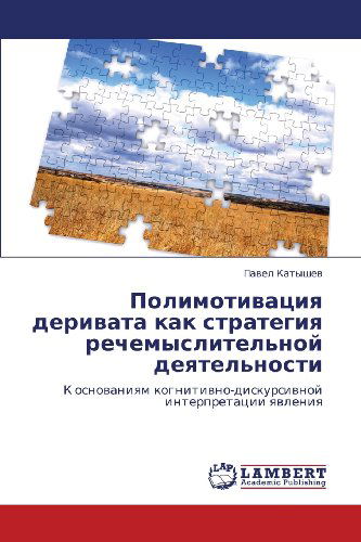 Polimotivatsiya Derivata Kak Strategiya Rechemyslitel'noy Deyatel'nosti: K Osnovaniyam Kognitivno-diskursivnoy Interpretatsii Yavleniya - Pavel Katyshev - Bøger - LAP LAMBERT Academic Publishing - 9783846518175 - October 4, 2011