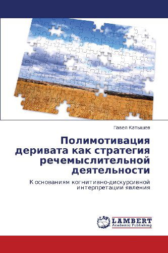 Cover for Pavel Katyshev · Polimotivatsiya Derivata Kak Strategiya Rechemyslitel'noy Deyatel'nosti: K Osnovaniyam Kognitivno-diskursivnoy Interpretatsii Yavleniya (Pocketbok) [Russian edition] (2011)