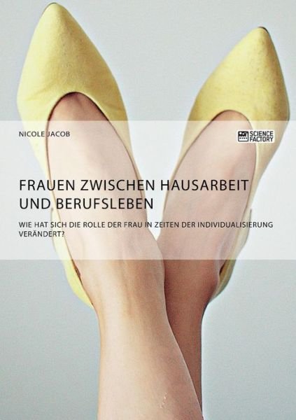 Cover for Nicole Jacob · Frauen zwischen Hausarbeit und Berufsleben. Wie hat sich die Rolle der Frau in Zeiten der Individualisierung verandert? (Paperback Book) (2018)