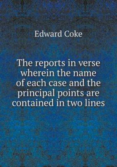 Cover for Edward Coke · The Reports in Verse Wherein the Name of Each Case and the Principal Points Are Contained in Two Lines (Paperback Book) (2015)