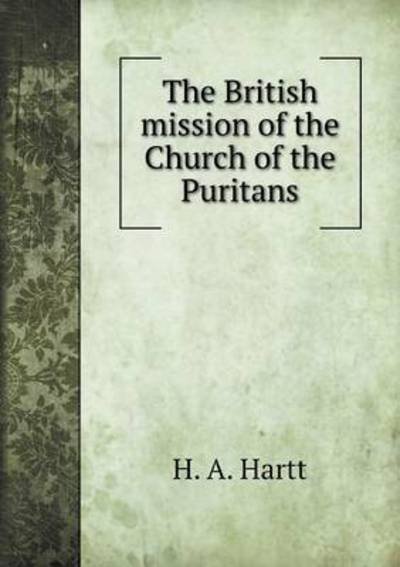 The British Mission of the Church of the Puritans - H a Hartt - Books - Book on Demand Ltd. - 9785519225175 - January 19, 2015