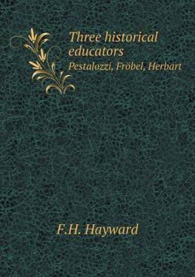 Three Historical Educators Pestalozzi, Frobel, Herbart - F H Hayward - Libros - Book on Demand Ltd. - 9785519311175 - 26 de enero de 2015