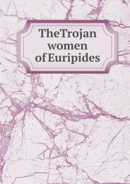 Thetrojan Women of Euripides - Gilbert Murray - Książki - Book on Demand Ltd. - 9785519324175 - 23 lutego 2015