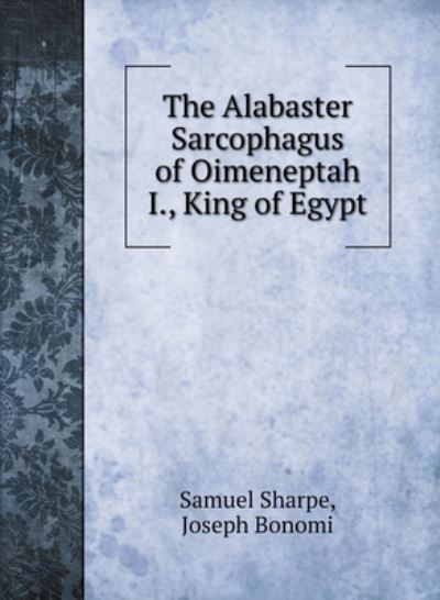 Cover for Samuel Sharpe · The Alabaster Sarcophagus of Oimeneptah I., King of Egypt (Hardcover Book) (2020)