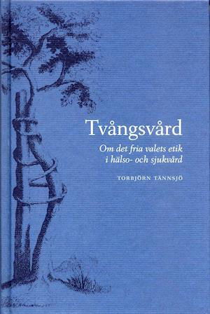 Cover for Torbjörn Tännsjö · Tvångsvård - Om det fria valets etik i hälso- och sjukvård (Hardcover Book) (2002)