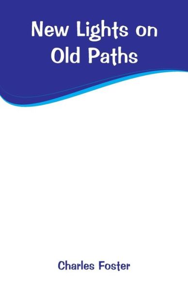 New Lights on Old Paths - Charles Foster - Books - Alpha Edition - 9789353294175 - January 2, 2019