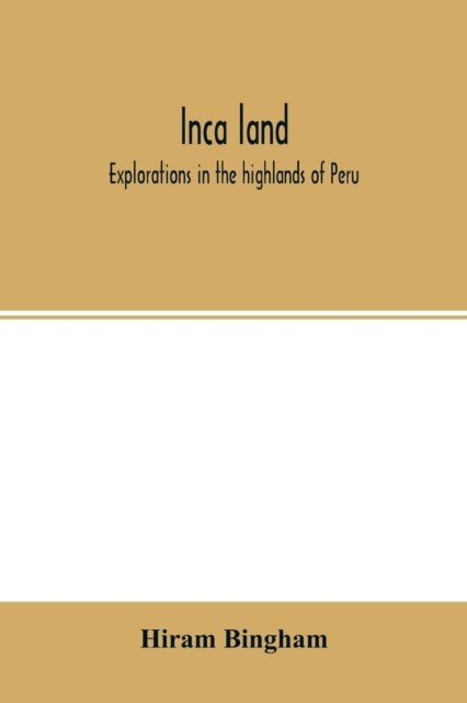 Inca land; explorations in the highlands of Peru - Hiram Bingham - Livros - Alpha Edition - 9789354015175 - 22 de abril de 2020