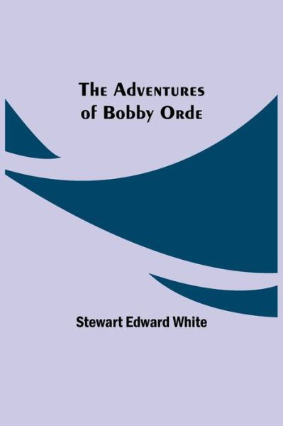 The Adventures of Bobby Orde - Stewart Edward White - Boeken - Alpha Edition - 9789354750175 - 18 juni 2021