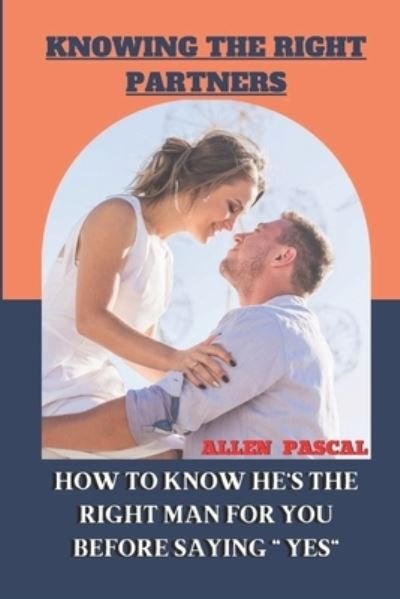 Cover for Pascal Allen Pascal · Knowing the Right Partners: How to Know He's the Right Man for You Before Saying &quot; Yes&quot; (Paperback Book) (2022)