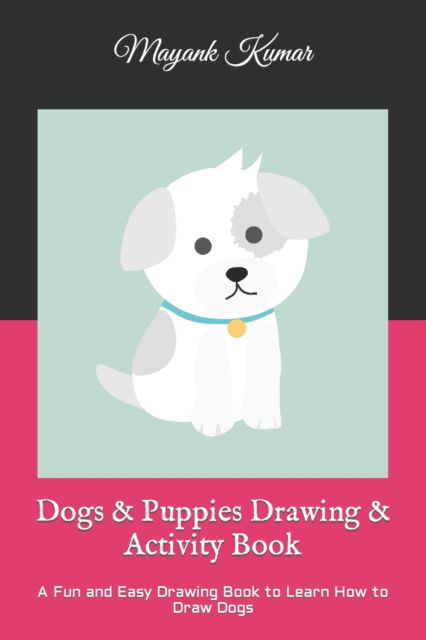 Cover for Mayank Kumar · Dogs &amp; Puppies Drawing &amp; Activity Book: A Fun and Easy Drawing Book to Learn How to Draw Dogs (Paperback Book) (2022)