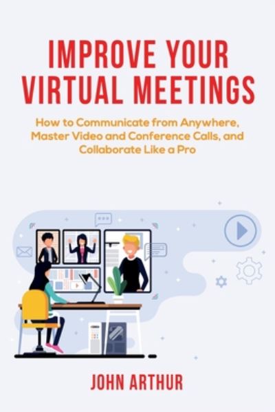 Improve Your Virtual Meetings - John Arthur - Books - Independently Published - 9798627742175 - March 22, 2020