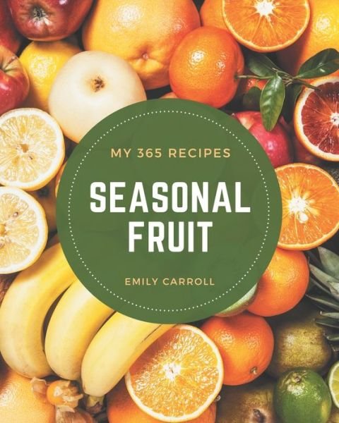My 365 Seasonal Fruit Recipes - Emily Carroll - Kirjat - Independently Published - 9798677747175 - lauantai 22. elokuuta 2020