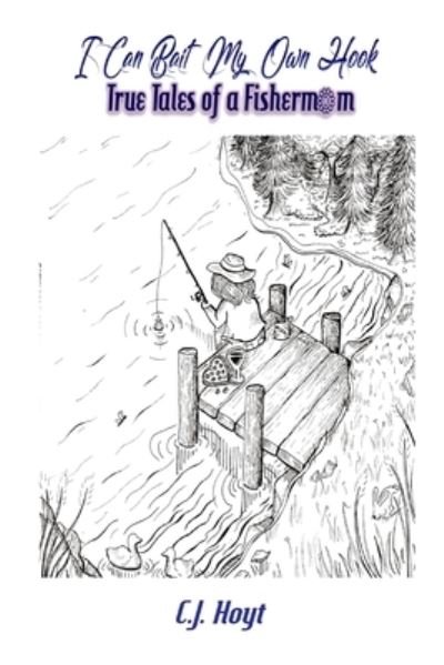 Cover for Hoyt C.J. Hoyt · I Can Bait My Own Hook: True Tales of A Fisher-Mom (Pocketbok) (2021)