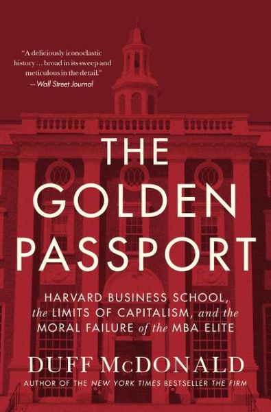 Cover for Duff McDonald · The Golden Passport: Harvard Business School, the Limits of Capitalism, and the Moral Failure of the MBA Elite (Hardcover Book) (2017)